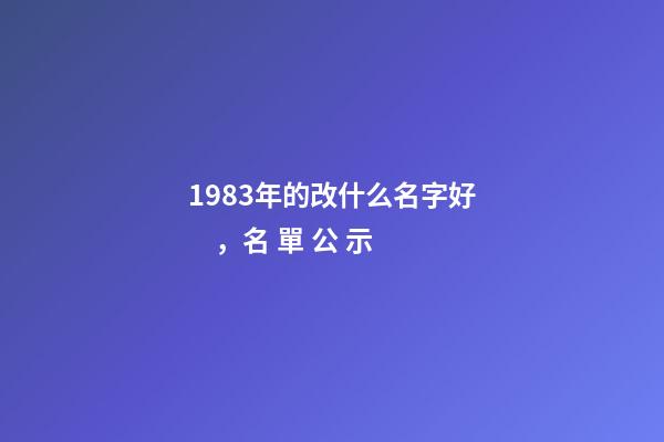 1983年的改什么名字好，名 單 公 示-第1張-觀點-玄機派